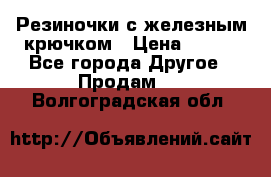 Резиночки с железным крючком › Цена ­ 250 - Все города Другое » Продам   . Волгоградская обл.